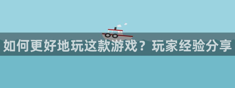 杏鑫注册平台怎么样可靠吗：如何更好地玩这款游戏？玩家经验分享