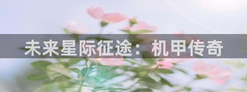 杏鑫注册登录网：未来星际征途：机甲传奇