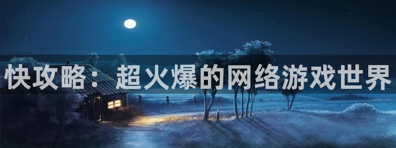 杏鑫：快攻略：超火爆的网络游戏世界