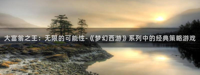 杏鑫平台下载安装：大富翁之王：无限的可能性-《梦幻西游》系列