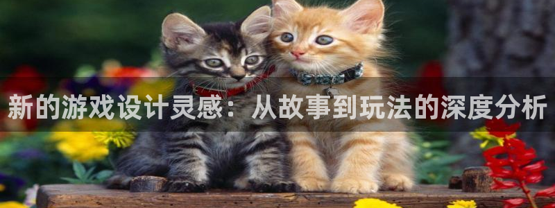 杏鑫注册平台官方网站下载安装：新的游戏设计灵感：从故事到玩法