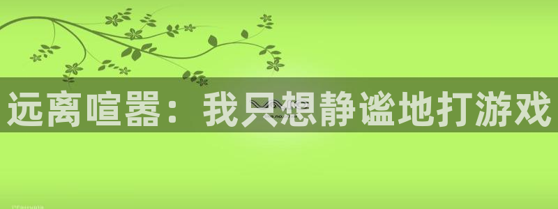 杏鑫注册平台怎么样啊：远离喧嚣：我只想静谧地打游戏