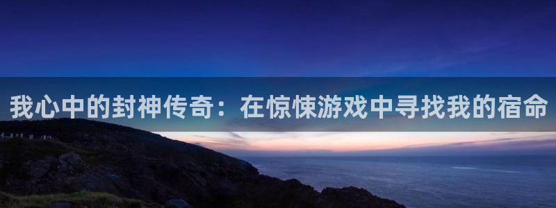 杏鑫：我心中的封神传奇：在惊悚游戏中寻找我的宿命