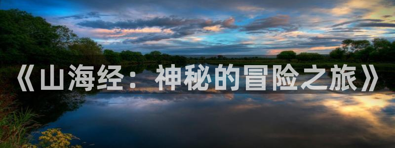 杏鑫注册平台：《山海经：神秘的冒险之旅》