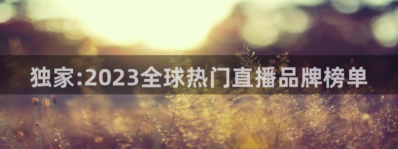 咪咕视频app下载官方正版安装最新版：独家:2023全球热门直播品牌榜单
