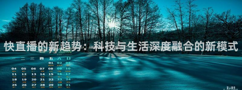 咪咕视频体育直播全网发布.最好网.org：快直播的新趋势：科技与生活深度融合的新模式