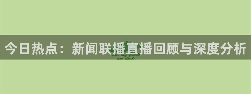 下载咪咕视频：今日热点：新闻联播直播回顾与深度分析