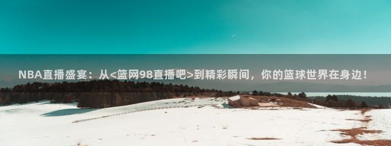 咪咕视频体育频道：NBA直播盛宴：从<篮网98直播吧>到精彩瞬间，你的篮球世界在身边！