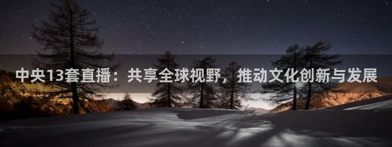 下载咪咕视频体育频道直播：中央13套直播：共享全球视野，推动文化创新与发展